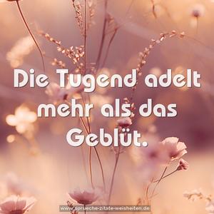 Die Tugend adelt mehr als das Geblüt.