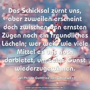 Das Schicksal zürnt uns, aber zuweilen erscheint doch
zwischen den ernsten Zügen noch ein freundliches Lächeln;
wer weiß wie viele Mittel es uns noch darbietet, um seine
Gunst wiederzugewinnen.