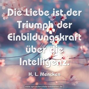 Die Liebe ist der Triumph der Einbildungskraft
über die Intelligenz.