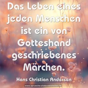 Das Leben eines jeden Menschen
ist ein von Gotteshand geschriebenes Märchen.