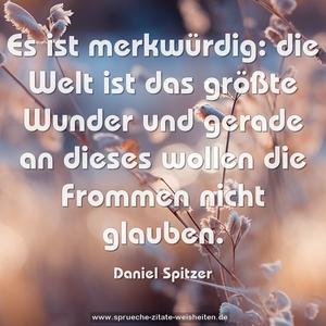 Es ist merkwürdig:
die Welt ist das größte Wunder und gerade an dieses
wollen die Frommen nicht glauben.