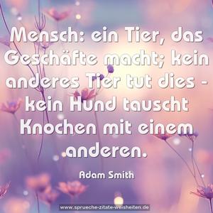 Mensch: ein Tier, das Geschäfte macht;
kein anderes Tier tut dies -
kein Hund tauscht Knochen mit einem anderen.