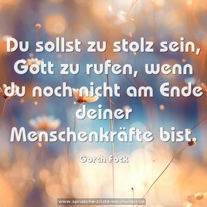 Du sollst zu stolz sein, Gott zu rufen,
wenn du noch nicht am Ende deiner Menschenkräfte bist.