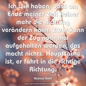 Ich will haben, dass am Ende meiner Zeit keiner mehr die Richtung verändern kann. Zwar kann der Zug noch mal aufgehalten werden, das macht nichts. Hauptsache ist, 
er fährt in die richtige Richtung.