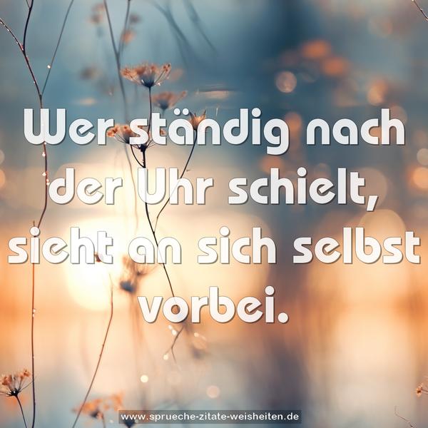 Wer ständig nach der Uhr schielt,
sieht an sich selbst vorbei.