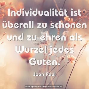 Individualität ist überall zu schonen
und zu ehren als Wurzel jedes Guten.