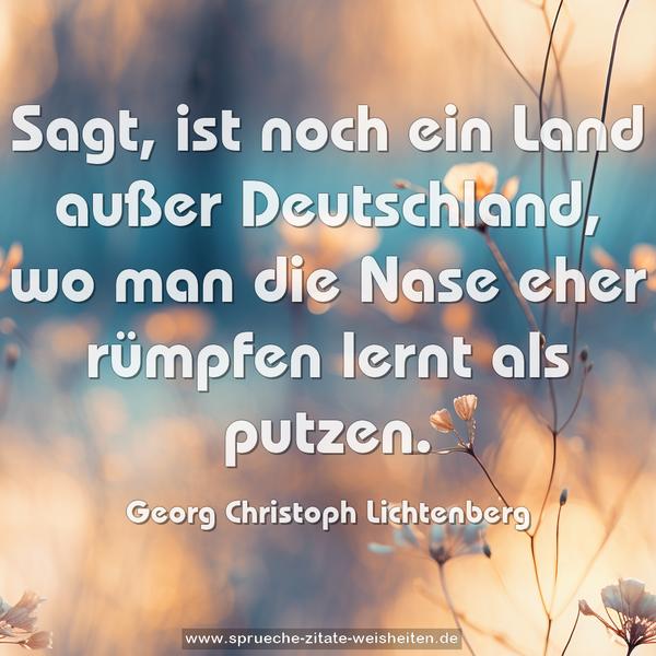 Sagt, ist noch ein Land außer Deutschland,
wo man die Nase eher rümpfen lernt als putzen.