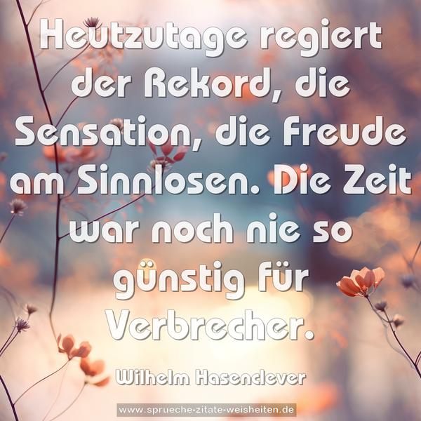 Heutzutage regiert der Rekord, die Sensation, die Freude am Sinnlosen. Die Zeit war noch nie so günstig für Verbrecher.