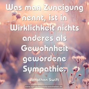 Was man Zuneigung nennt,
ist in Wirklichkeit nichts anderes als Gewohnheit gewordene Sympathie.