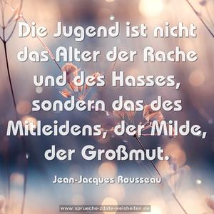 Die Jugend ist nicht das Alter der Rache und des Hasses, sondern das des Mitleidens, der Milde, der Großmut.