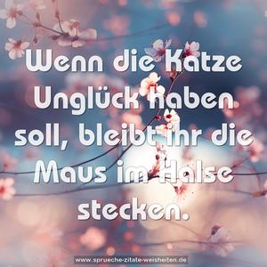 Wenn die Katze Unglück haben soll,
bleibt ihr die Maus im Halse stecken.