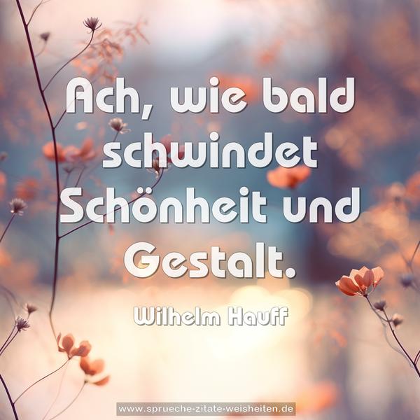 Ach, wie bald
schwindet Schönheit und Gestalt.