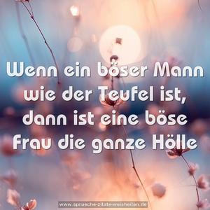 Wenn ein böser Mann wie der Teufel ist,
dann ist eine böse Frau die ganze Hölle
