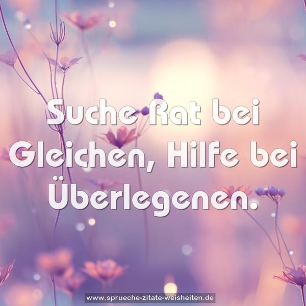 Suche Rat bei Gleichen, Hilfe bei Überlegenen.