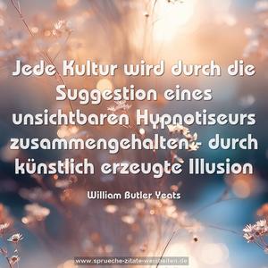 Jede Kultur wird durch die Suggestion eines unsichtbaren Hypnotiseurs zusammengehalten -
durch künstlich erzeugte Illusion