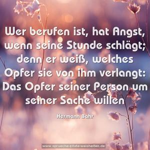 Wer berufen ist, hat Angst, wenn seine Stunde schlägt;
denn er weiß, welches Opfer sie von ihm verlangt:
Das Opfer seiner Person um seiner Sache willen