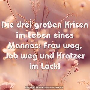 Die drei großen Krisen im Leben eines Mannes: 
Frau weg, Job weg und Kratzer im Lack!