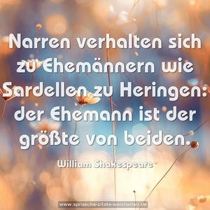 Narren verhalten sich zu Ehemännern wie Sardellen zu Heringen: der Ehemann ist der größte von beiden.
