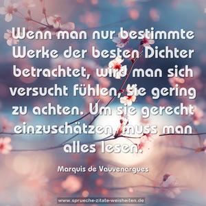 Wenn man nur bestimmte Werke der besten Dichter betrachtet,
wird man sich versucht fühlen, sie gering zu achten.
Um sie gerecht einzuschätzen, muss man alles lesen.