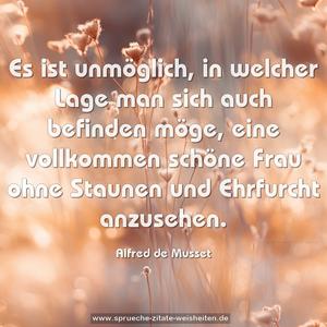 Es ist unmöglich, in welcher Lage man sich auch befinden möge, eine vollkommen schöne Frau ohne Staunen und Ehrfurcht anzusehen.