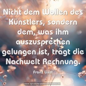 Nicht dem Wollen des Künstlers, sondern dem,
was ihm auszusprechen gelungen ist,
trägt die Nachwelt Rechnung.