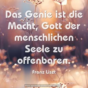 Das Genie ist die Macht, 
Gott der menschlichen Seele zu offenbaren.