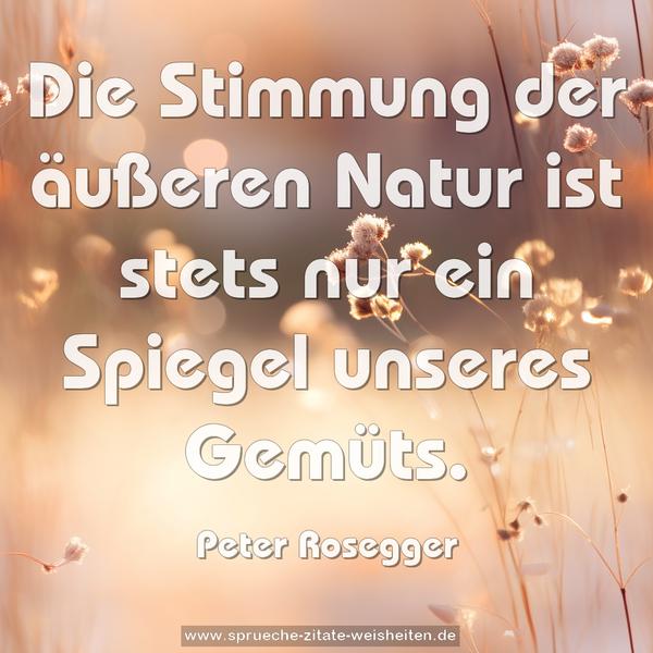 Die Stimmung der äußeren Natur
ist stets nur ein Spiegel unseres Gemüts.