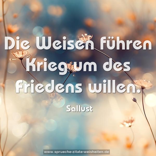 Die Weisen führen Krieg um des Friedens willen.