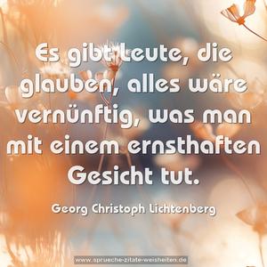 Es gibt Leute, die glauben, alles wäre vernünftig,
was man mit einem ernsthaften Gesicht tut.