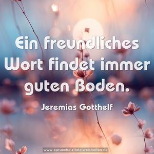 Ein freundliches Wort findet immer guten Boden.