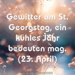 Gewitter am St. Georgstag, ein kühles Jahr bedeuten mag.
(23. April)