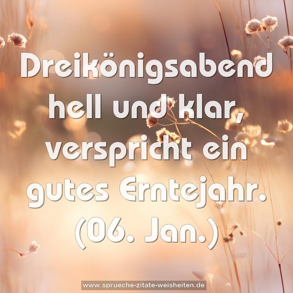 Dreikönigsabend hell und klar,
verspricht ein gutes Erntejahr.
(06. Jan.)