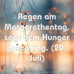 Regen am Margarethentag, sagt dem Hunger guten Tag.
(20. Juli)