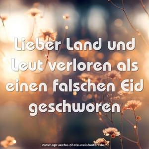 Lieber Land und Leut verloren
als einen falschen Eid geschworen