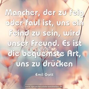 Mancher, der zu feig oder faul ist, uns ein Feind zu sein, wird unser Freund. Es ist die bequemste Art, uns zu drücken