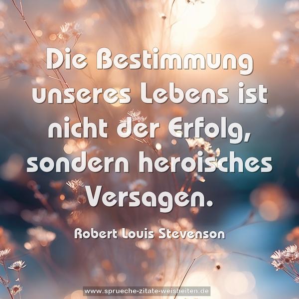 Die Bestimmung unseres Lebens ist nicht der Erfolg,
sondern heroisches Versagen.