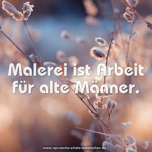 Malerei ist Arbeit für alte Männer. 