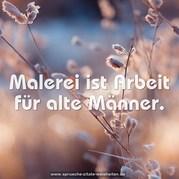 Malerei ist Arbeit für alte Männer.