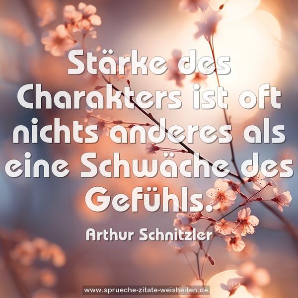 Stärke des Charakters ist oft nichts anderes
als eine Schwäche des Gefühls.