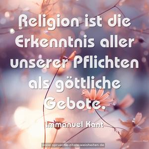 Religion ist die Erkenntnis aller unserer Pflichten
als göttliche Gebote.