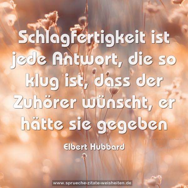 Schlagfertigkeit ist jede Antwort,
die so klug ist,
dass der Zuhörer wünscht,
er hätte sie gegeben