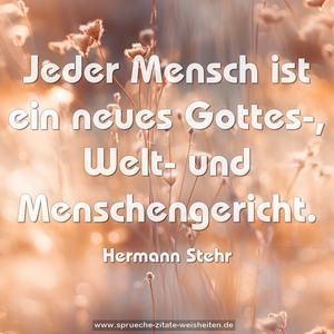 Jeder Mensch ist ein neues Gottes-,
Welt- und Menschengericht.