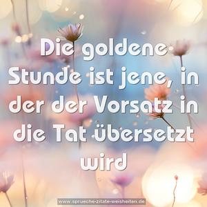 Die goldene Stunde ist jene,
in der der Vorsatz in die Tat übersetzt wird