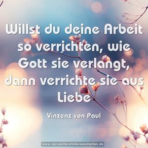 Willst du deine Arbeit so verrichten,
wie Gott sie verlangt,
dann verrichte sie aus Liebe