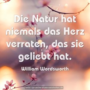 Die Natur hat niemals das Herz verraten,
das sie geliebt hat.