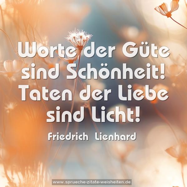 Worte der Güte sind Schönheit!
Taten der Liebe sind Licht!