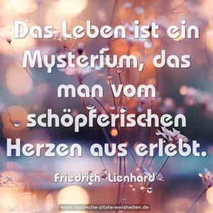 Das Leben ist ein Mysterium, 
das man vom schöpferischen Herzen aus erlebt.