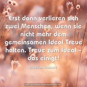 Erst dann verlieren sich zwei Menschen,
wenn sie nicht mehr dem gemeinsamen Ideal Treue halten.
Treue zum Ideal – das einigt!