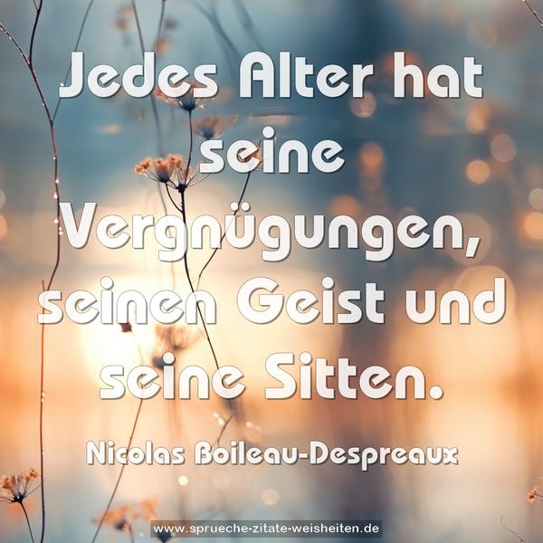 Jedes Alter hat seine Vergnügungen,
seinen Geist und seine Sitten.