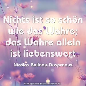 Nichts ist so schön wie das Wahre;
das Wahre allein ist liebenswert